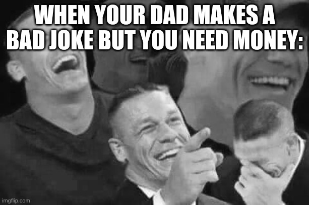 HA! Thats a knee-slapper | WHEN YOUR DAD MAKES A BAD JOKE BUT YOU NEED MONEY: | image tagged in john cena laughing,dad joke,pain | made w/ Imgflip meme maker