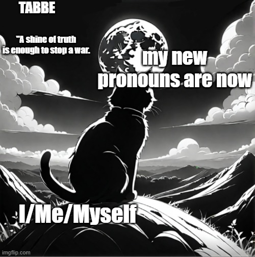 and one day im going to fucking die thank yew | my new pronouns are now; I/Me/Myself | image tagged in tabbe moon cat temp thing | made w/ Imgflip meme maker