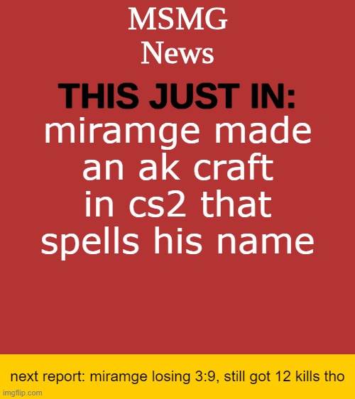 MSMG News Temp | miramge made an ak craft in cs2 that spells his name; next report: miramge losing 3:9, still got 12 kills tho | image tagged in msmg news temp | made w/ Imgflip meme maker
