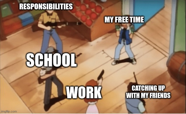 Truth | RESPONSIBILITIES; MY FREE TIME; SCHOOL; WORK; CATCHING UP WITH MY FRIENDS | image tagged in ash ketchum gets guns pointed at him | made w/ Imgflip meme maker