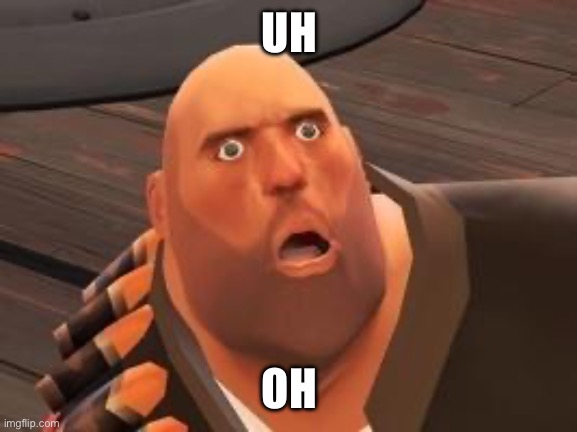 TF2 Heavy | UH OH | image tagged in tf2 heavy | made w/ Imgflip meme maker