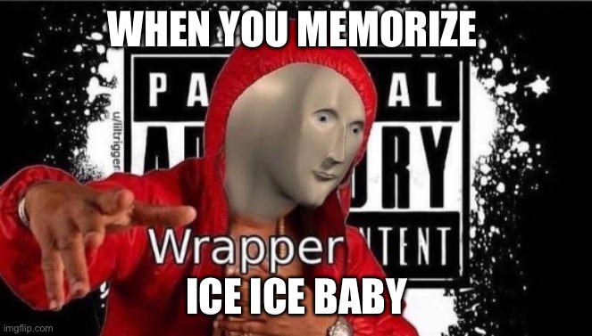 I did this in 10th grade | WHEN YOU MEMORIZE; ICE ICE BABY | image tagged in meme man wrapper | made w/ Imgflip meme maker