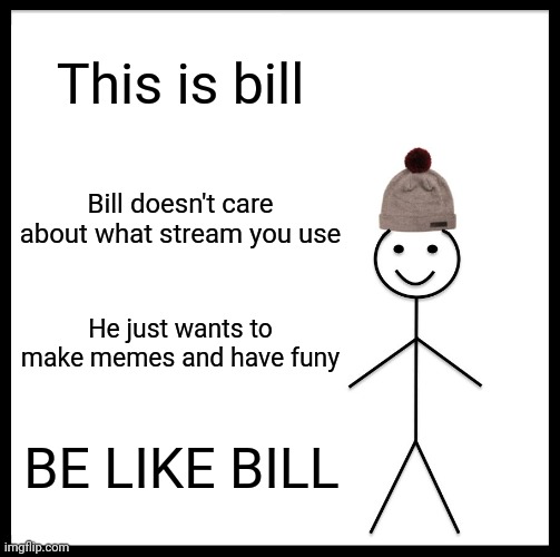 Be Like Bill Meme | This is bill; Bill doesn't care about what stream you use; He just wants to make memes and have funy; BE LIKE BILL | image tagged in memes,be like bill,meme,funny,funny memes,funny meme | made w/ Imgflip meme maker