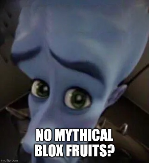 No Blox fruits? | NO MYTHICAL BLOX FRUITS? | image tagged in megamind no b | made w/ Imgflip meme maker