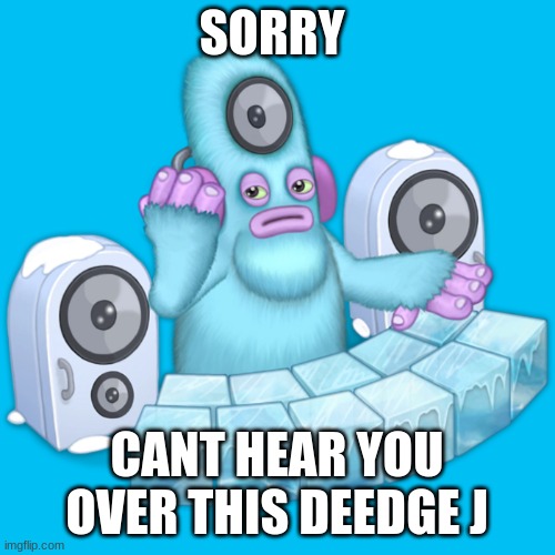 Deedge | SORRY; CANT HEAR YOU OVER THIS DEEDGE J | image tagged in deedge,msm,memes,dj,music,video games | made w/ Imgflip meme maker