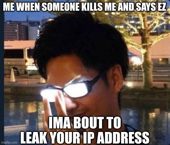 GET OWNED KID (credits to Cosmic_Alex94-2 for the inspiration) | ME WHEN SOMEONE KILLS ME AND SAYS EZ; IMA BOUT TO LEAK YOUR IP ADDRESS | image tagged in anime glasses | made w/ Imgflip meme maker