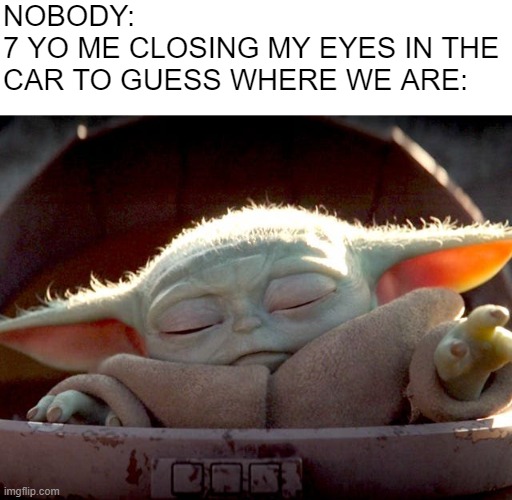 Baby Yoda | NOBODY:
7 YO ME CLOSING MY EYES IN THE CAR TO GUESS WHERE WE ARE: | image tagged in baby yoda | made w/ Imgflip meme maker