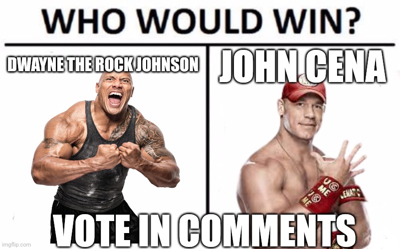 Vote in comments | DWAYNE THE ROCK JOHNSON; JOHN CENA; VOTE IN COMMENTS | image tagged in memes,who would win,meme,funny meme,funny memes,funny | made w/ Imgflip meme maker