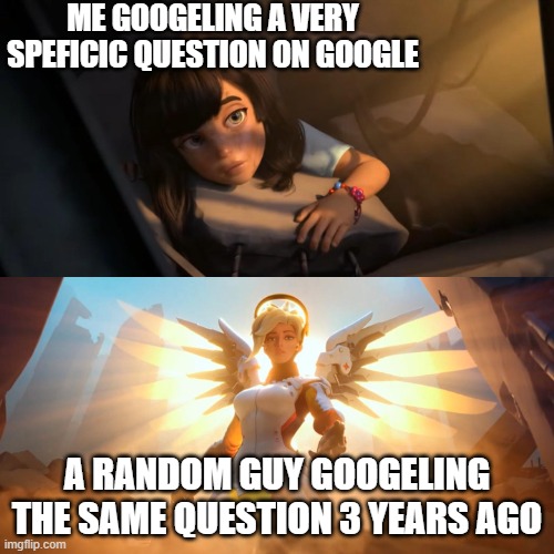 Overwatch Mercy Meme | ME GOOGELING A VERY SPEFICIC QUESTION ON GOOGLE; A RANDOM GUY GOOGELING THE SAME QUESTION 3 YEARS AGO | image tagged in overwatch mercy meme | made w/ Imgflip meme maker