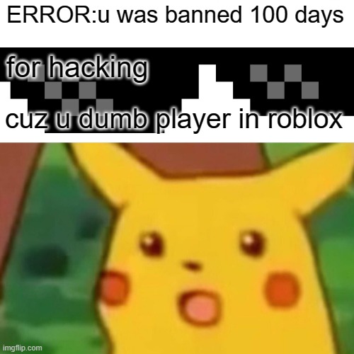 random memes #3 | ERROR:u was banned 100 days; for hacking; cuz u dumb player in roblox | image tagged in memes,surprised pikachu | made w/ Imgflip meme maker