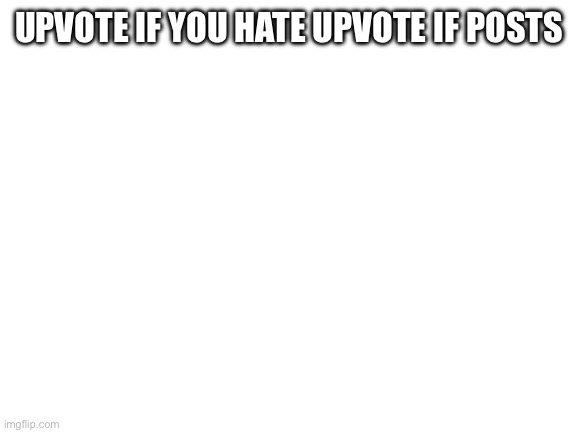 GuYs If YoU DoNt UpVoTe YoUrE gAy | UPVOTE IF YOU HATE UPVOTE IF POSTS | image tagged in blank white template,upvote if you agree | made w/ Imgflip meme maker