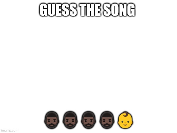 GUESS THE SONG; 🧔🏿‍♂️🧔🏿‍♂️🧔🏿‍♂️🧔🏿‍♂️👶 | made w/ Imgflip meme maker