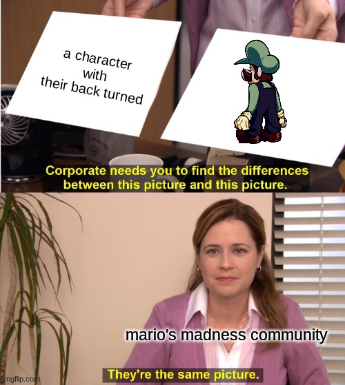 yo soy lui- | a character with their back turned; mario's madness community | image tagged in memes,they're the same picture,yo soy luigi,mario's madness | made w/ Imgflip meme maker