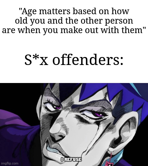 Some people have the urge to do it | "Age matters based on how old you and the other person are when you make out with them"; S*x offenders: | image tagged in i refuse,memes,funny,why am i doing this | made w/ Imgflip meme maker