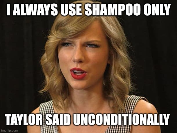 Taylor said unconditionally | I ALWAYS USE SHAMPOO ONLY; TAYLOR SAID UNCONDITIONALLY | image tagged in taylor swiftie | made w/ Imgflip meme maker