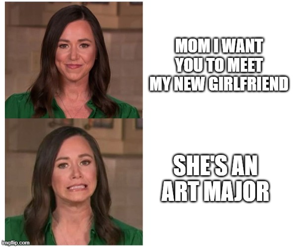 #fun | MOM I WANT YOU TO MEET MY NEW GIRLFRIEND; SHE'S AN ART MAJOR | made w/ Imgflip meme maker