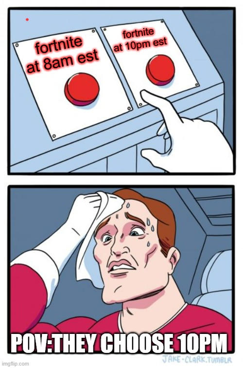 Fortnite Update Pov | fortnite at 10pm est; fortnite at 8am est; POV:THEY CHOOSE 10PM | image tagged in memes,two buttons | made w/ Imgflip meme maker