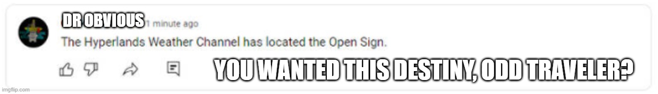 The Hyperlands Weather Channel has located the Open Sign | DR OBVIOUS; YOU WANTED THIS DESTINY, ODD TRAVELER? | image tagged in the hyperlands weather channel has located the open sign | made w/ Imgflip meme maker