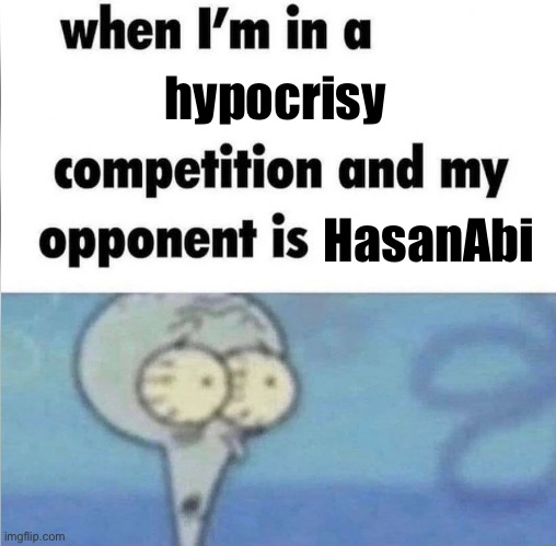 . | hypocrisy; HasanAbi | image tagged in whe i'm in a competition and my opponent is | made w/ Imgflip meme maker