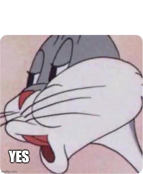 Bugs Bunny No | YES | image tagged in bugs bunny no | made w/ Imgflip meme maker