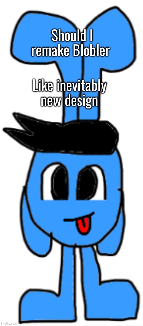 Like inevitably new design; Should I remake Blobler | made w/ Imgflip meme maker