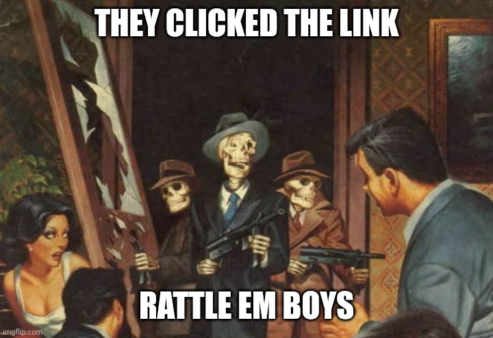 Send this to your friends | THEY CLICKED THE LINK; RATTLE EM BOYS | image tagged in rattled | made w/ Imgflip meme maker