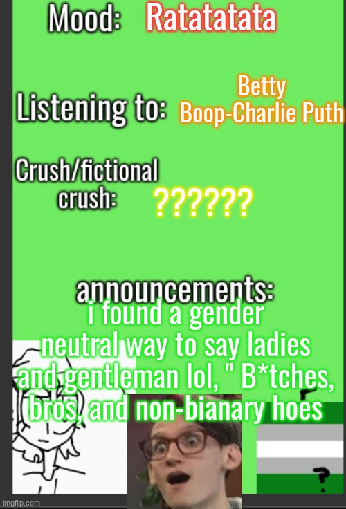 Btw, thats neil cicirega in the corner | Ratatatata; Betty Boop-Charlie Puth; ?????? i found a gender neutral way to say ladies and gentleman lol, " B*tches, bros, and non-bianary hoes | image tagged in xvoid's new announcement temp,lgbtq | made w/ Imgflip meme maker