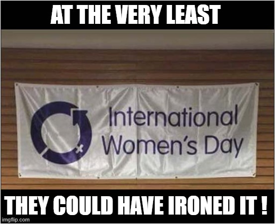 That's Just Lazy ... | AT THE VERY LEAST; THEY COULD HAVE IRONED IT ! | image tagged in international women's day,ironing,dark humour | made w/ Imgflip meme maker