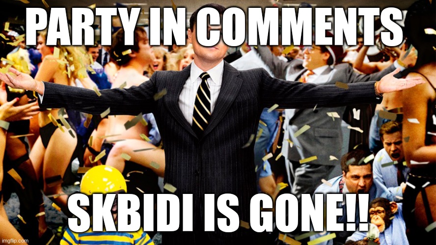 no more skibidi | PARTY IN COMMENTS; SKBIDI IS GONE!! | image tagged in wolf of wallstreet celebration | made w/ Imgflip meme maker