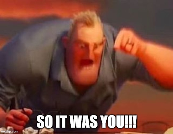 Mr incredible mad | SO IT WAS YOU!!! | image tagged in mr incredible mad | made w/ Imgflip meme maker