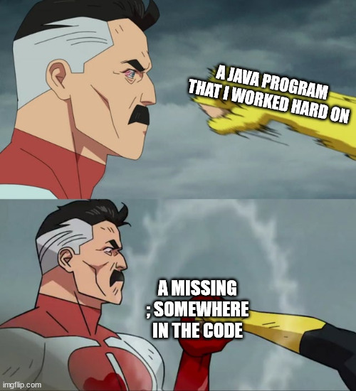 when a semicolon is missing in java | A JAVA PROGRAM THAT I WORKED HARD ON; A MISSING ; SOMEWHERE IN THE CODE | image tagged in omni man blocks punch,java,programming,semicolon,coding,code | made w/ Imgflip meme maker