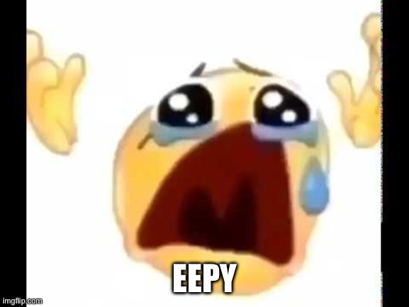 eepy | EEPY | image tagged in cursed crying emoji | made w/ Imgflip meme maker