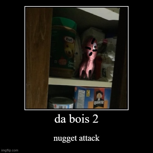 da bois episode 2 | da bois 2 | nugget attack | image tagged in funny,demotivationals | made w/ Imgflip demotivational maker