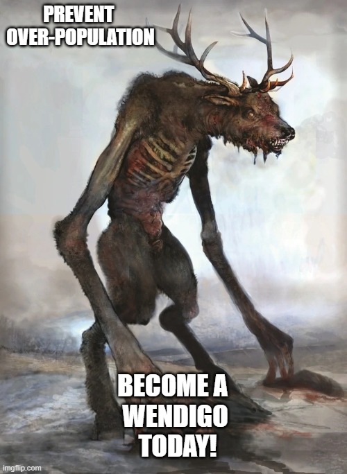 Save the Planet | PREVENT 
OVER-POPULATION; BECOME A 
WENDIGO
 TODAY! | image tagged in wendigo,overpopulation | made w/ Imgflip meme maker