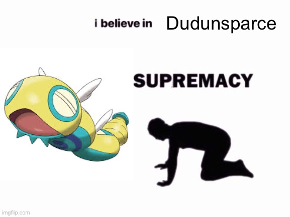. | Dudunsparce | image tagged in i believe in blank supremacy | made w/ Imgflip meme maker
