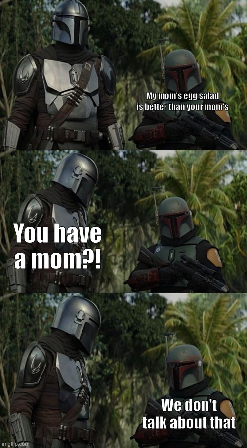 Boba Fett and Mando | My mom's egg salad is better than your mom's; You have a mom?! We don't talk about that | image tagged in boba fett and mando | made w/ Imgflip meme maker