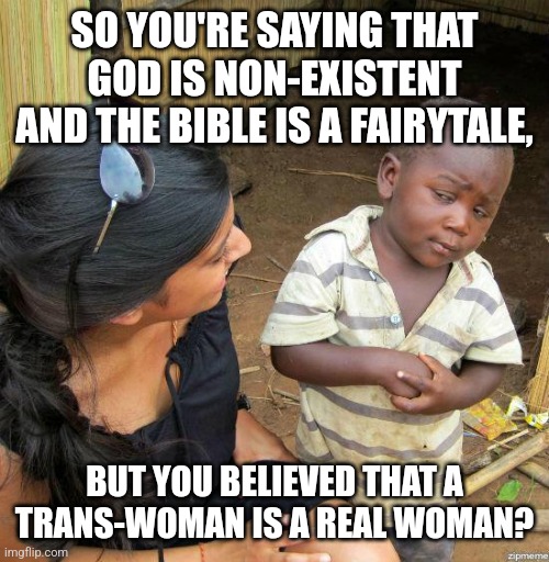Double standard | SO YOU'RE SAYING THAT GOD IS NON-EXISTENT AND THE BIBLE IS A FAIRYTALE, BUT YOU BELIEVED THAT A TRANS-WOMAN IS A REAL WOMAN? | image tagged in black kid,memes,transgender | made w/ Imgflip meme maker