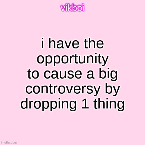 everyone has the oppurtunity to be controversial by doing 1 thing | i have the opportunity to cause a big controversy by dropping 1 thing | image tagged in vikboi temp modern | made w/ Imgflip meme maker