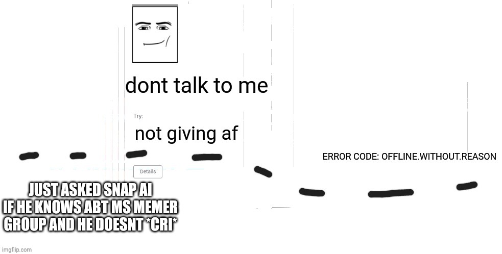 *cri* | JUST ASKED SNAP AI IF HE KNOWS ABT MS MEMER GROUP AND HE DOESNT *CRI* | image tagged in offline without reason announcement temp | made w/ Imgflip meme maker