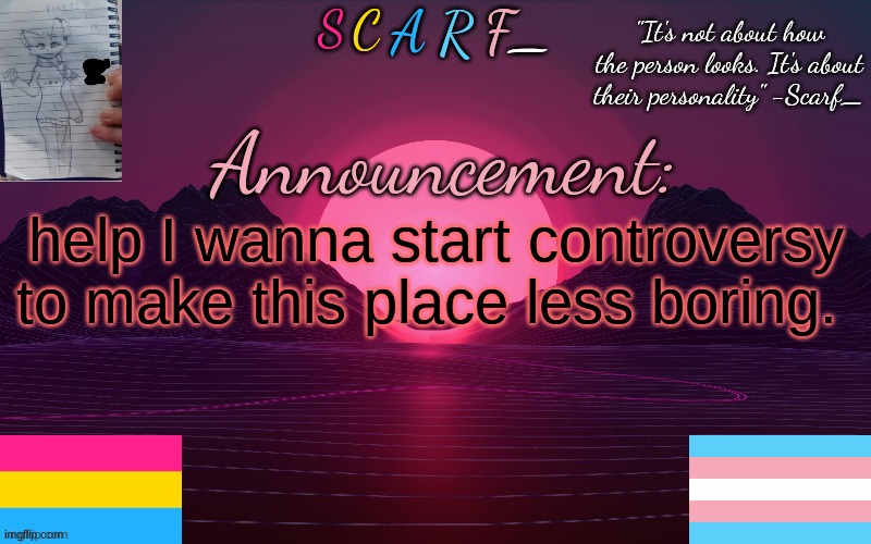 help I wanna start controversy to make this place less boring. | made w/ Imgflip meme maker