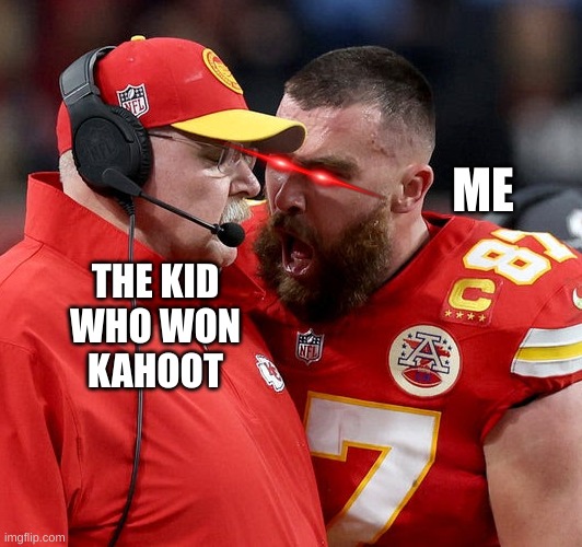 i swear this is how teachers had fun jus watching us go UFC over kahoot | ME; THE KID
WHO WON
KAHOOT | image tagged in travis kelce screaming | made w/ Imgflip meme maker