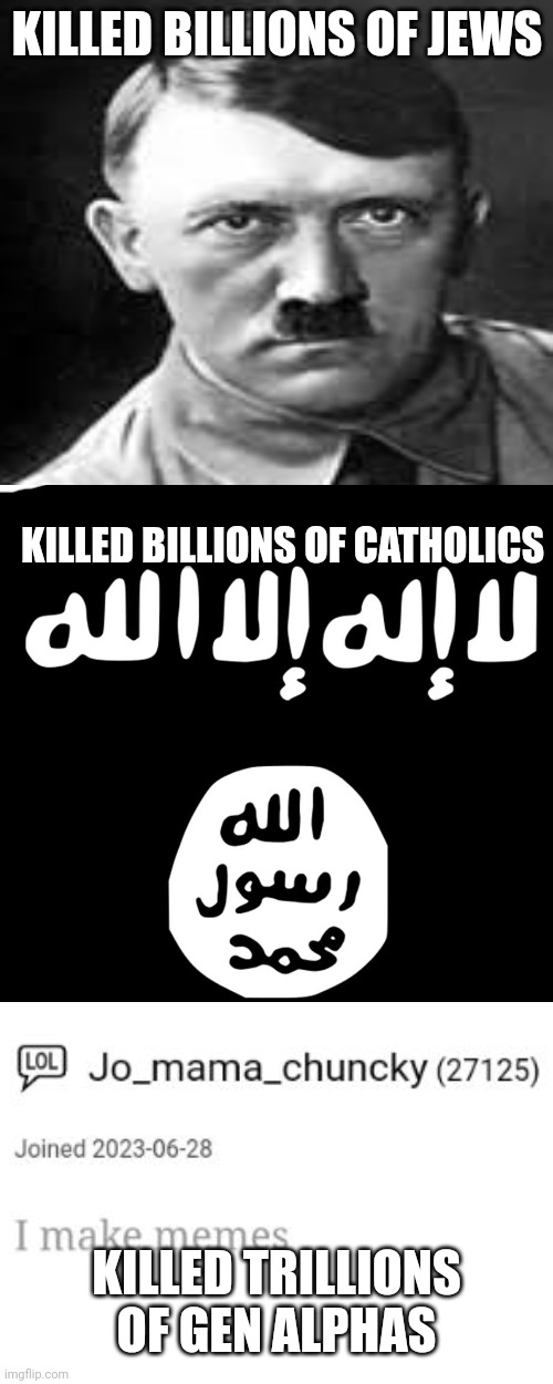 The only good guy who killed people | KILLED BILLIONS OF JEWS; KILLED BILLIONS OF CATHOLICS; KILLED TRILLIONS OF GEN ALPHAS | image tagged in gen alpha,adolf hitler,osama bin laden,isis,cringe | made w/ Imgflip meme maker