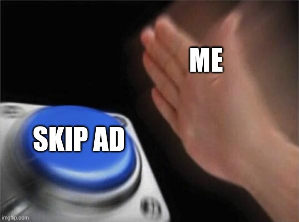 (whenever it will let me skip) | ME; SKIP AD | image tagged in memes,blank nut button,relatable memes,funny memes,youtube ads | made w/ Imgflip meme maker