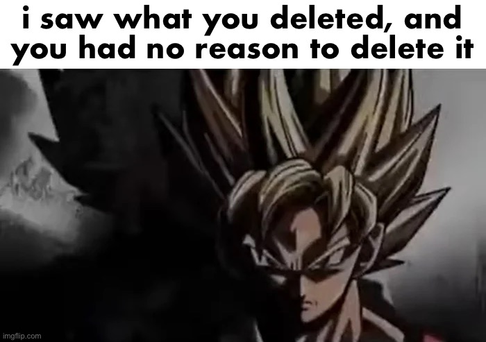 @maria | i saw what you deleted, and you had no reason to delete it | image tagged in goku staring | made w/ Imgflip meme maker