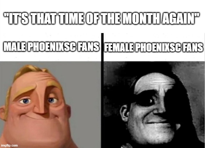 PhoenixSC Uhhhhh | "IT'S THAT TIME OF THE MONTH AGAIN"; MALE PHOENIXSC FANS; FEMALE PHOENIXSC FANS | image tagged in teacher's copy | made w/ Imgflip meme maker