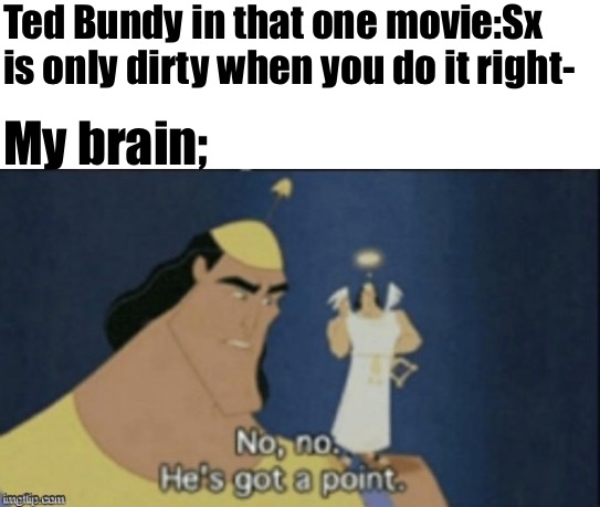 no no hes got a point | Ted Bundy in that one movie:Sx is only dirty when you do it right-; My brain; | image tagged in no no hes got a point,excited baby,weird | made w/ Imgflip meme maker