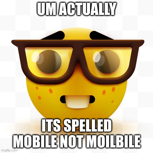 Nerd emoji | UM ACTUALLY ITS SPELLED MOBILE NOT MOILBILE | image tagged in nerd emoji | made w/ Imgflip meme maker
