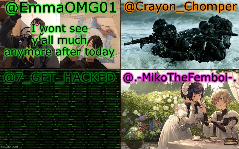 Emma, crayon, hacked, and miko shared template | I wont see y'all much anymore after today | image tagged in emma crayon hacked and miko shared template | made w/ Imgflip meme maker