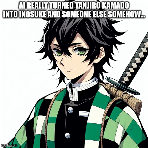 Tanjiro in AI looks goofy ngl *cri* | AI REALLY TURNED TANJIRO KAMADO INTO INOSUKE AND SOMEONE ELSE SOMEHOW... | made w/ Imgflip meme maker