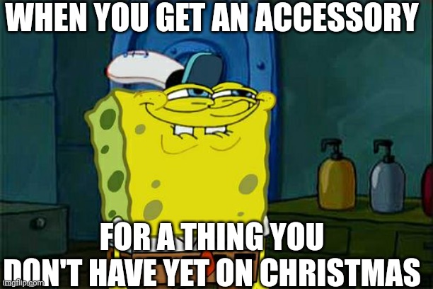:0 | WHEN YOU GET AN ACCESSORY; FOR A THING YOU DON'T HAVE YET ON CHRISTMAS | image tagged in memes,don't you squidward,what | made w/ Imgflip meme maker